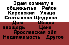 Здам комнату в общежытье › Район ­ Кировскии › Улица ­ Солтыкова Щедрина  › Дом ­ 83 › Общая площадь ­ 19 › Цена ­ 9 000 - Ярославская обл. Недвижимость » Другое   